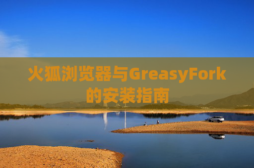 火狐浏览器与GreasyFork的安装指南